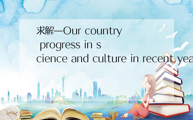 求解—Our country progress in science and culture in recent years.选项A.made such     B.has made such     C.made so    D.has made so我知道选B,但为什么选B?这题我们老师不讲,求求求