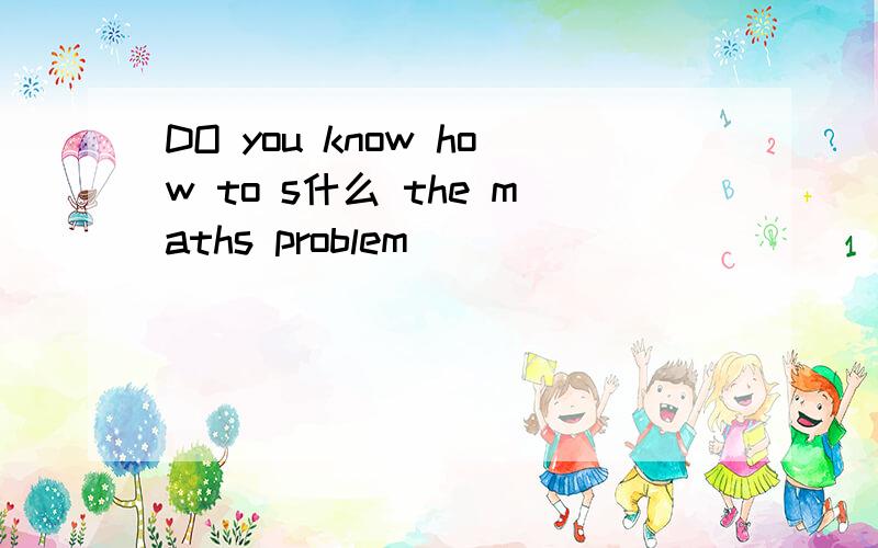 DO you know how to s什么 the maths problem