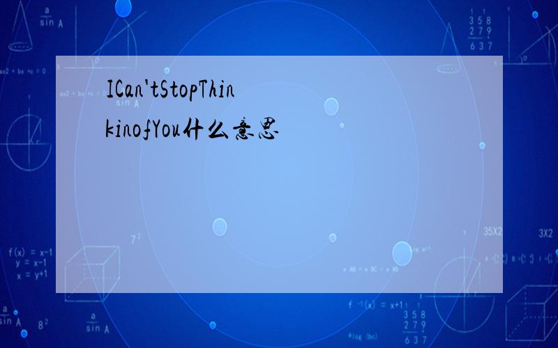 ICan'tStopThinkinofYou什么意思