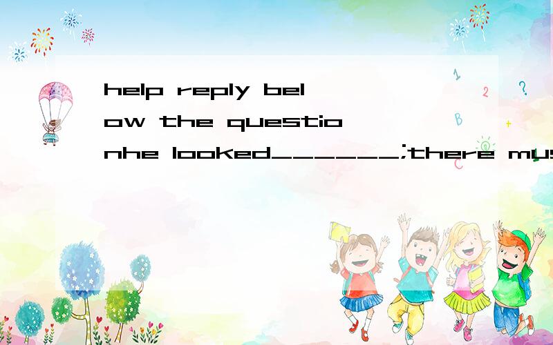 help reply below the questionhe looked______;there must be some _________news in the latter.a:worrying...troubling b:worried...troublingc:worried.troubled d:worrying...troubled