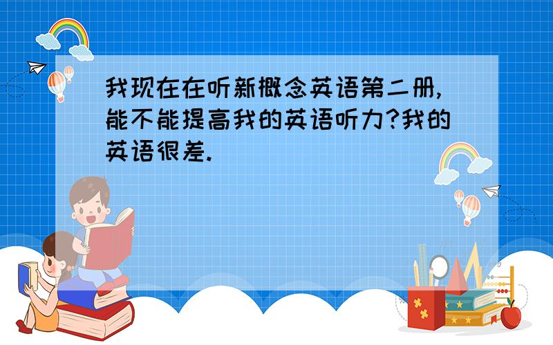 我现在在听新概念英语第二册,能不能提高我的英语听力?我的英语很差.