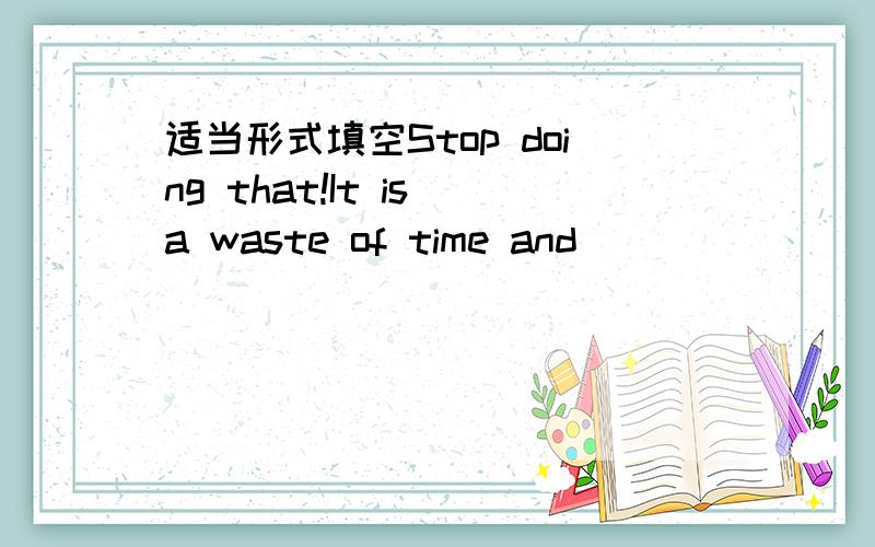 适当形式填空Stop doing that!It is a waste of time and ____________________(affort).