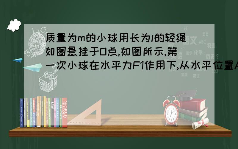 质量为m的小球用长为l的轻绳如图悬挂于O点,如图所示,第一次小球在水平力F1作用下,从水平位置A缓慢的移急！！！