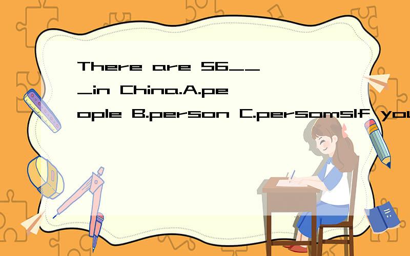 There are 56___in China.A.people B.person C.persomsIf you are famous,people will watch you_____and follow you everywhereA.by the time B.at times C.on time D.all the time