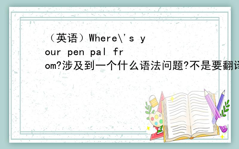（英语）Where\'s your pen pal from?涉及到一个什么语法问题?不是要翻译出来是关于第几人称的关系什么的（貌似我也不知道，就是不知道才要提问嘛……）