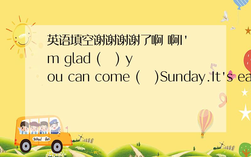 英语填空谢谢谢谢了啊 啊I'm glad (   ) you can come (   )Sunday.It's easy (   )the station.Turn (   )again into High Street.They are quite (   ) from each other