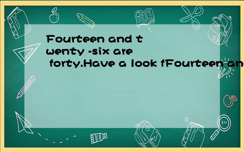 Fourteen and twenty -six are forty.Have a look fFourteen and twenty -six are forty.Have a look for the picture这两句话哪错了?指出并改正