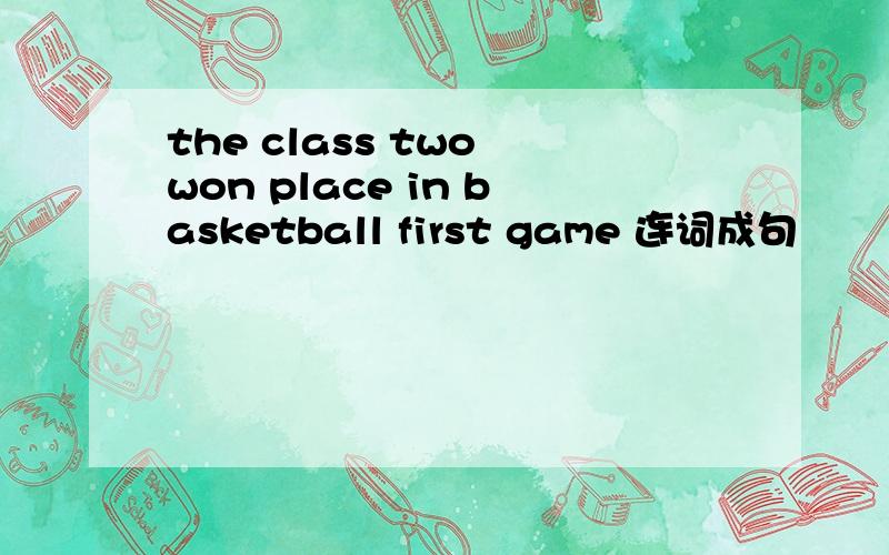 the class two won place in basketball first game 连词成句