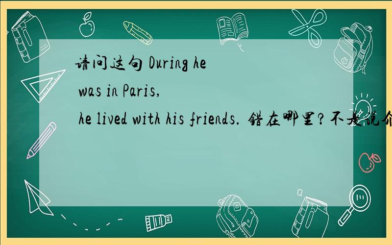 请问这句 During he was in Paris, he lived with his friends. 错在哪里?不是说介词后可以跟从句做宾语么？这种说法跟“不能引导从句”有什么不一样呢？