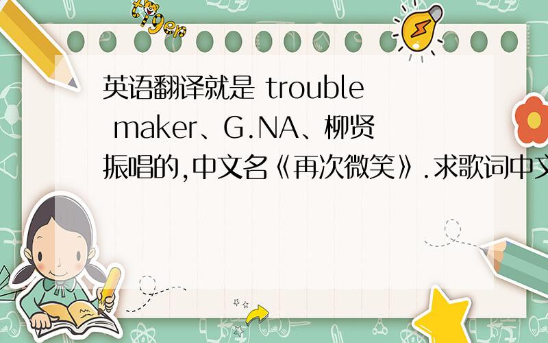 英语翻译就是 trouble maker、G.NA、柳贤振唱的,中文名《再次微笑》.求歌词中文意思（不是音译）