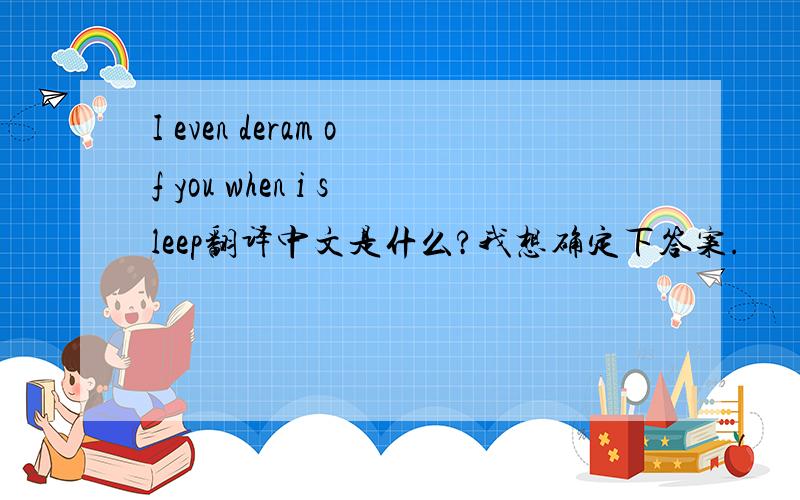 I even deram of you when i sleep翻译中文是什么?我想确定下答案.