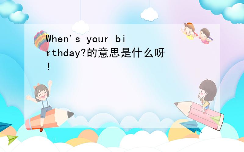 When's your birthday?的意思是什么呀!