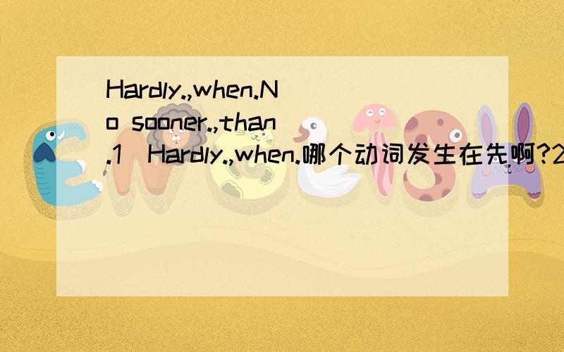 Hardly.,when.No sooner.,than.1）Hardly.,when.哪个动词发生在先啊?2）No sooner.,than.哪个动词发生在先啊?