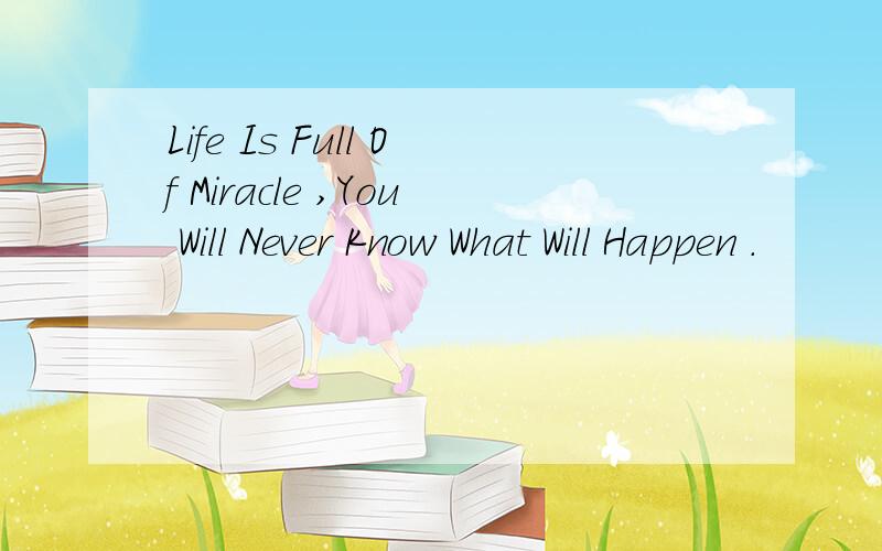 Life Is Full Of Miracle ,You Will Never Know What Will Happen .