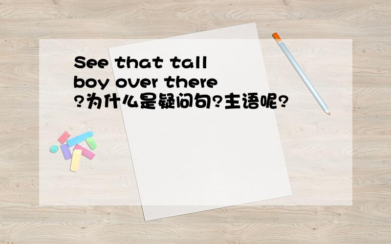 See that tall boy over there?为什么是疑问句?主语呢?