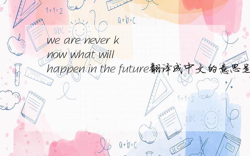 we are never know what will happen in the future翻译成中文的意思是什么?