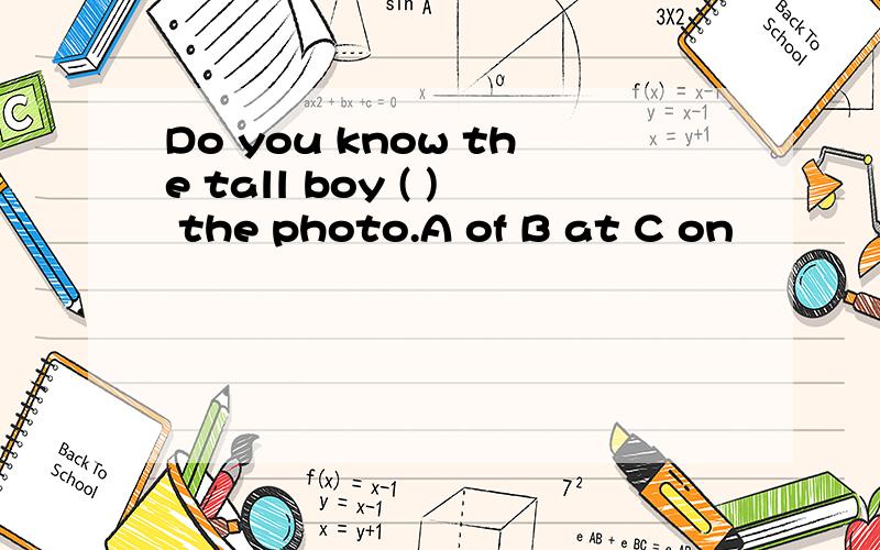 Do you know the tall boy ( ) the photo.A of B at C on