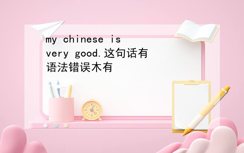 my chinese is very good.这句话有语法错误木有