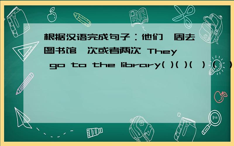 根据汉语完成句子：他们一周去图书馆一次或者两次 They go to the library( )( )( ）（ ） （ )