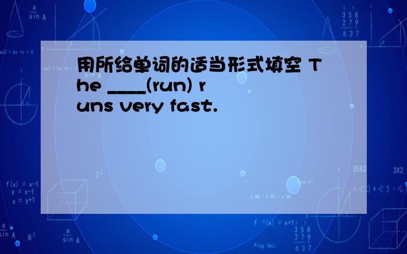 用所给单词的适当形式填空 The ____(run) runs very fast.