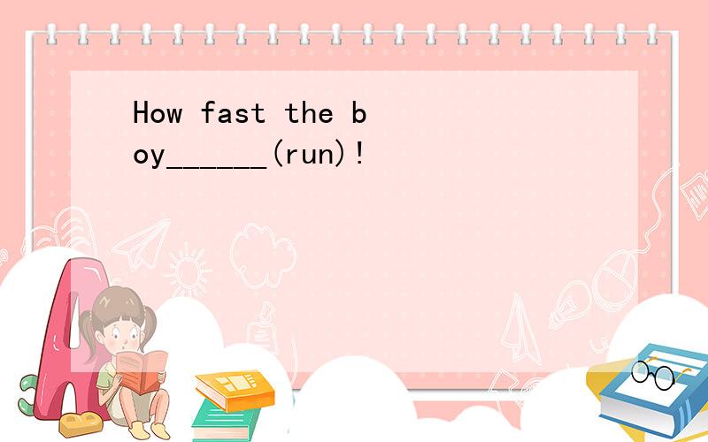 How fast the boy______(run)!