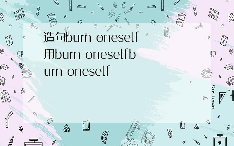 造句burn oneself用burn oneselfburn oneself