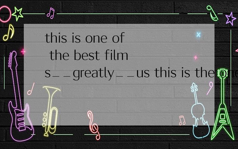 this is one of the best films__greatly__us this is the one of the best film__geatlu__usthis is one of the best films__greatly__usthis is the one of the best film__geatlu__usA.is encouraged B.has encouraged C.are encourage D.have encourage 分别应