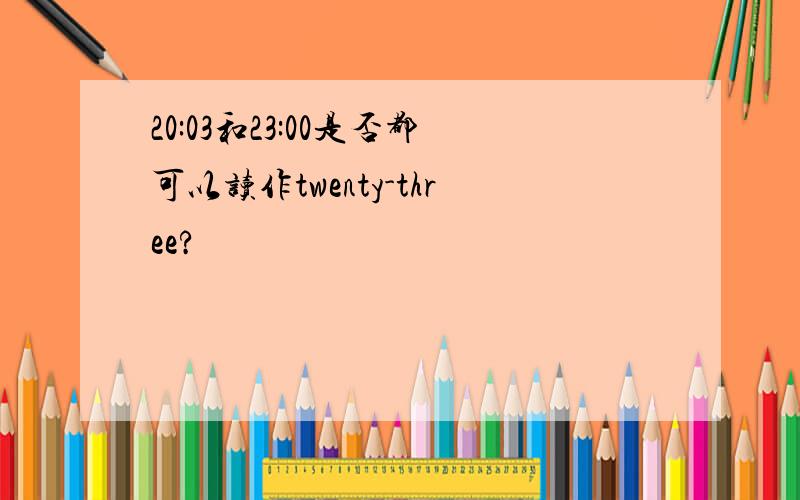 20:03和23:00是否都可以读作twenty-three?