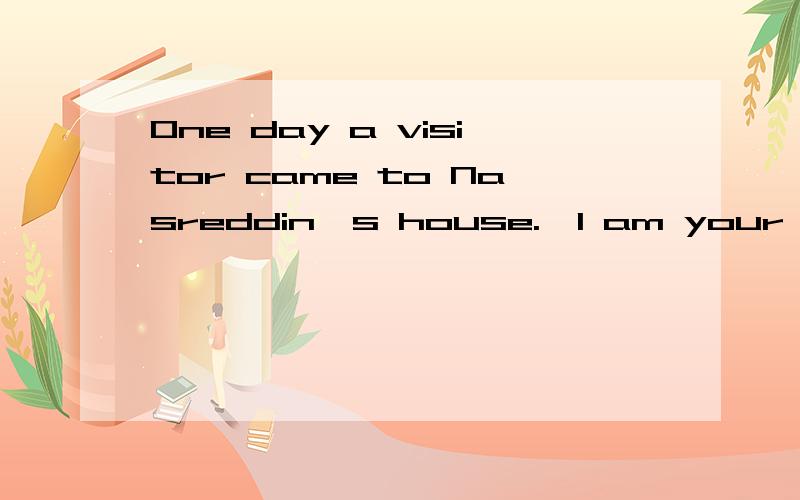 One day a visitor came to Nasreddin's house.