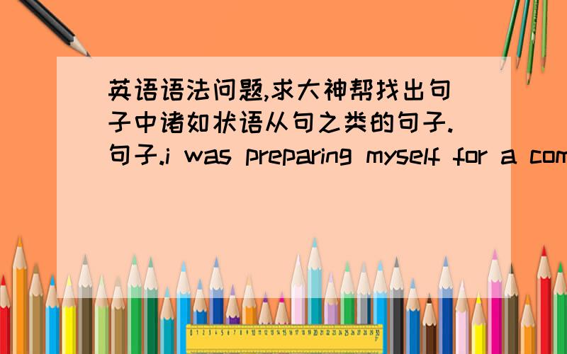 英语语法问题,求大神帮找出句子中诸如状语从句之类的句子.句子.i was preparing myself for a command to report to Jack immediately after school for discipline when i saw him lift my paper from his desk and knock for the class's