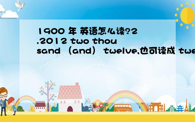 1900 年 英语怎么读?2.2012 two thousand （and） twelve,也可读成 twenty twelve 这个 中间到底要不要and ,我只记得千跟百 之间不需要and .