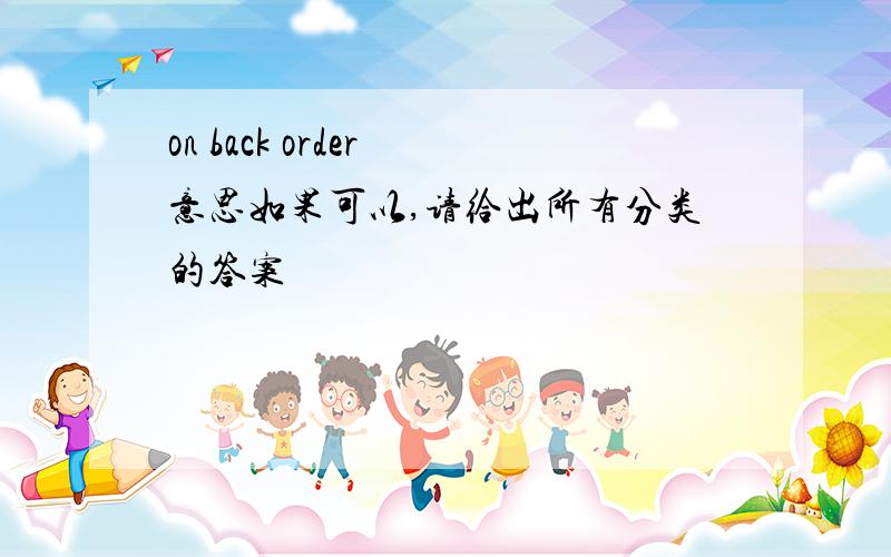 on back order 意思如果可以,请给出所有分类的答案