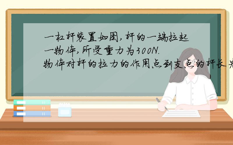 一杠杆装置如图,杆的一端拉起一物体,所受重力为300N.物体对杆的拉力的作用点到支点的杆长为1m.杆与水平线的倾斜角为45°,设在杠的另一端施加的压力为F(N),压力作用点到支点的距离为d(m).(