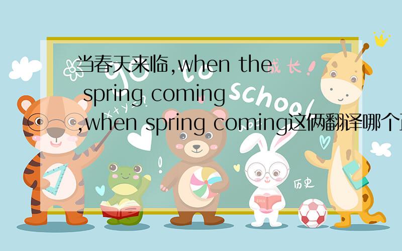 当春天来临,when the spring coming,when spring coming这俩翻译哪个正确?