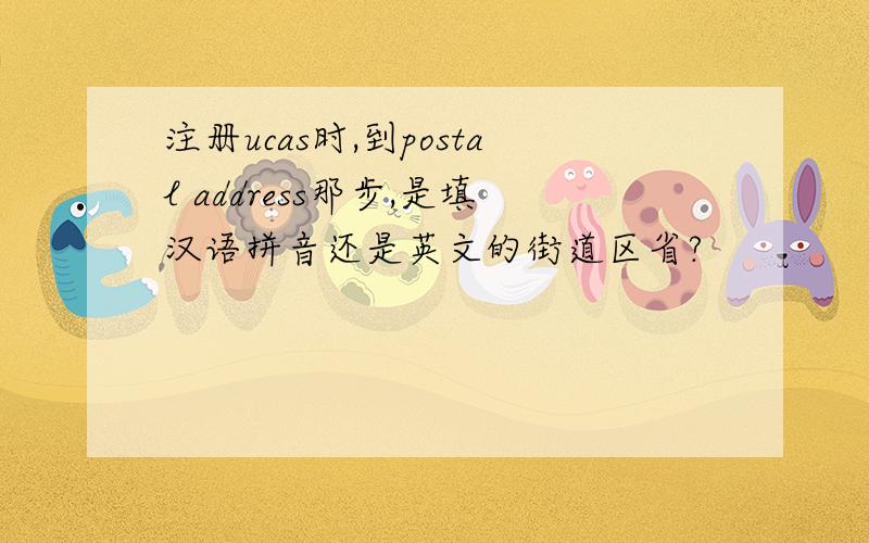注册ucas时,到postal address那步,是填汉语拼音还是英文的街道区省?