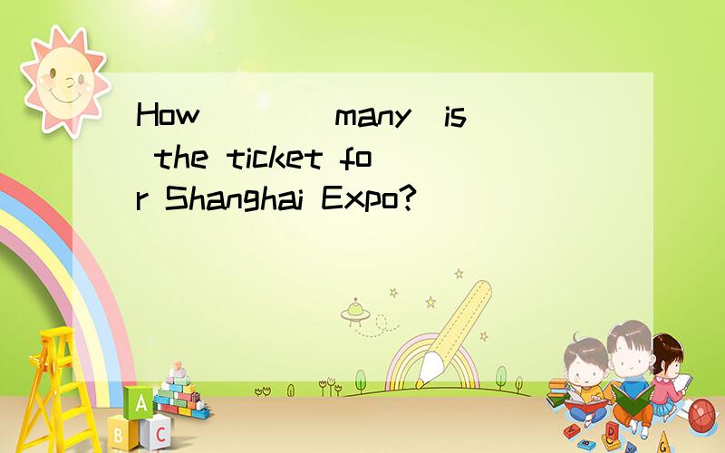 How___(many)is the ticket for Shanghai Expo?