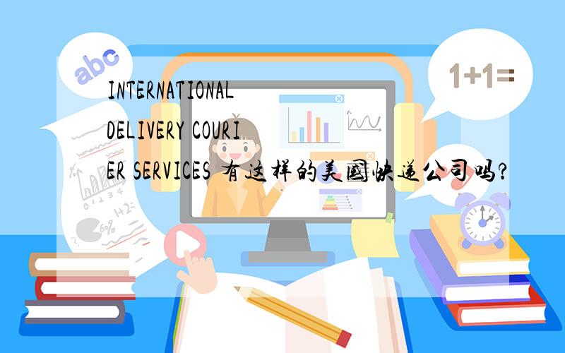 INTERNATIONAL DELIVERY COURIER SERVICES 有这样的美国快递公司吗?