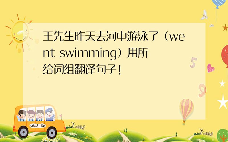 王先生昨天去河中游泳了（went swimming）用所给词组翻译句子!