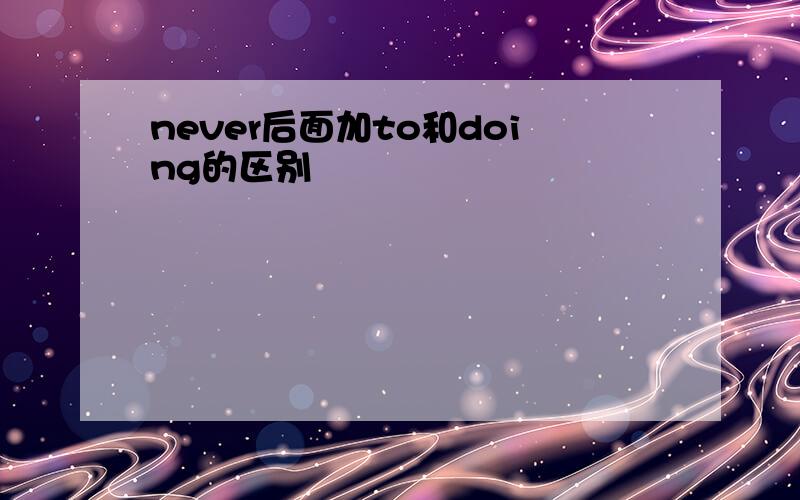 never后面加to和doing的区别