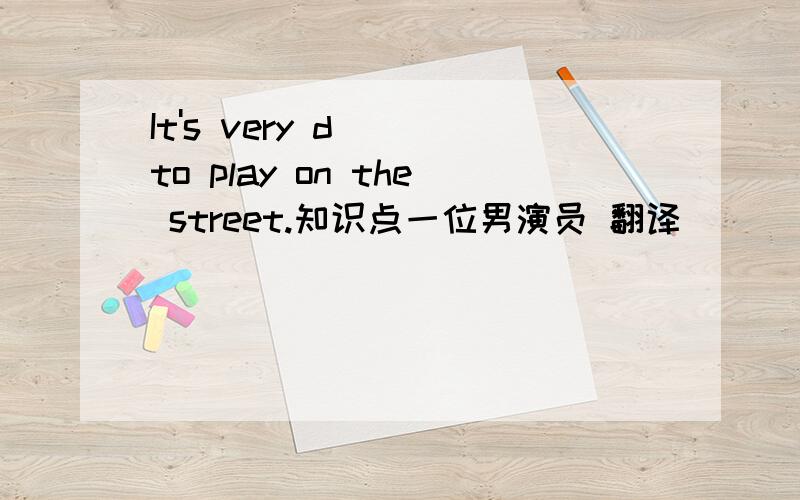 It's very d( )to play on the street.知识点一位男演员 翻译
