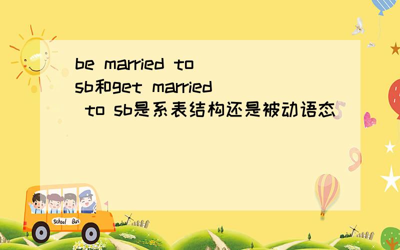 be married to sb和get married to sb是系表结构还是被动语态