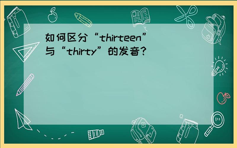 如何区分“thirteen”与“thirty”的发音?