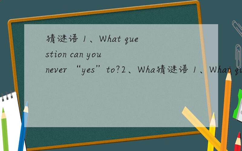 猜谜语 1、What question can you never “yes”to?2、Wha猜谜语 1、What question can you never “yes”to?2、What two words have thousands of letters in them?