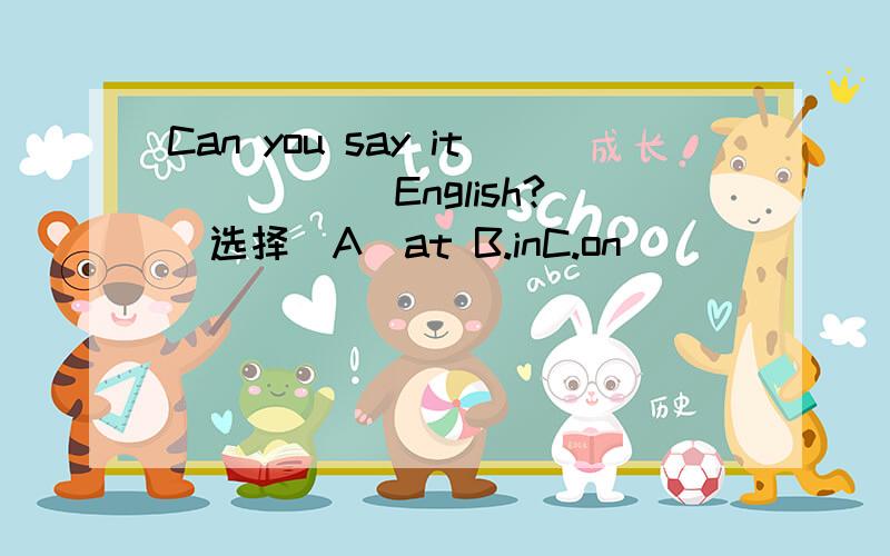 Can you say it _____English?(选择）A．at B.inC.on