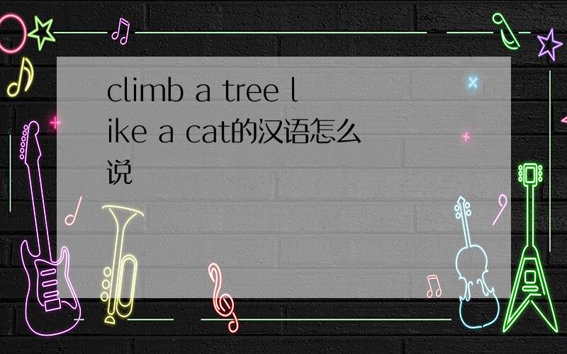 climb a tree like a cat的汉语怎么说