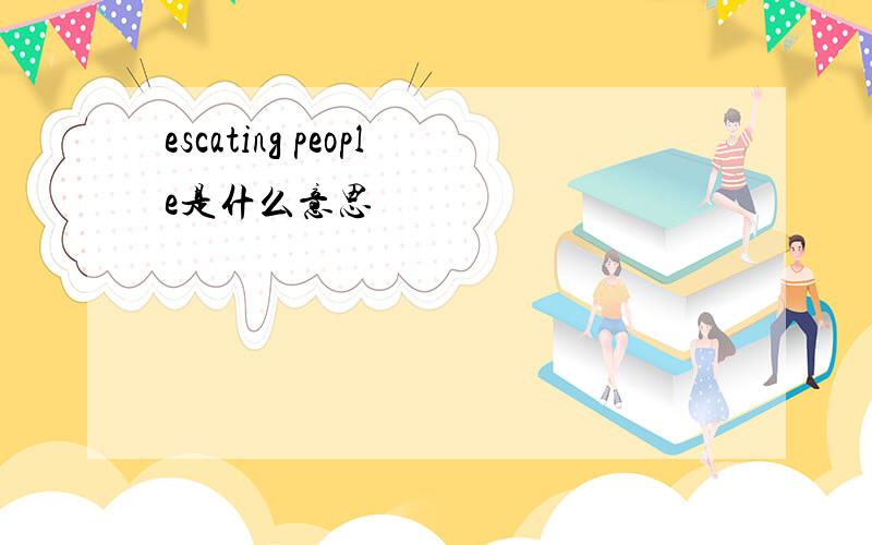 escating people是什么意思