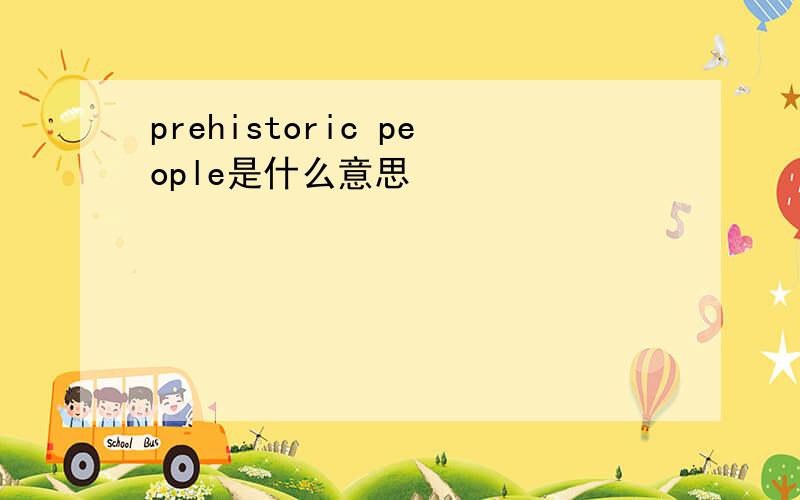 prehistoric people是什么意思