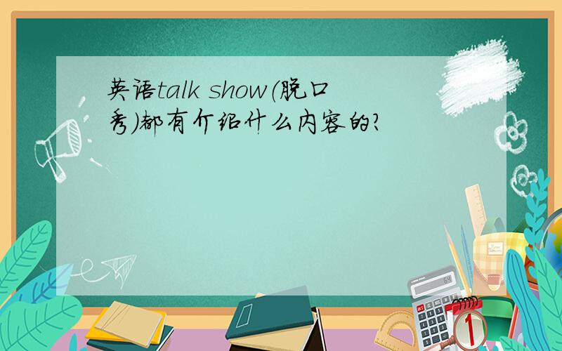 英语talk show（脱口秀）都有介绍什么内容的?