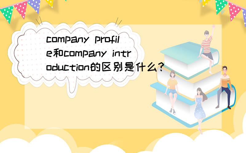 company profile和company introduction的区别是什么?