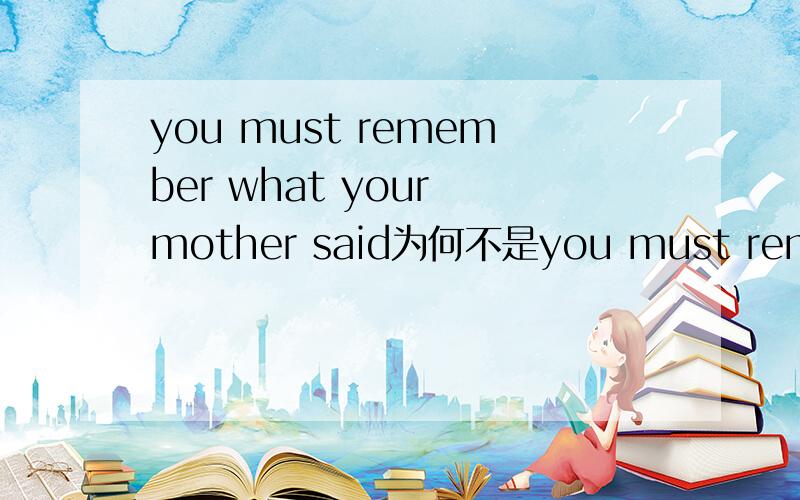 you must remember what your mother said为何不是you must remember what did you mother say